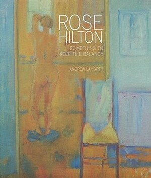 Rose Hilton: Something to Keep the Balance by Andrew Lambirth