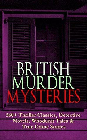 BRITISH MURDER MYSTERIES: 560+ Thriller Classics, Detective Novels, Whodunit Tales & True Crime Stories: Complete Sherlock Holmes, Father Brown, Four Just ... Cases, Max Carrados Stories and many more by A.M. Williamson, G.K. Chesterton, Thomas W. Hanshew, Victor L. Whitechurch, Edgar Wallace, Isabel Ostander, Annie Haynes, Frank Froest, C.N. Williamson, Arthur Morrison, Wilkie Collins, Ernest Bramah, R. Austin Freeman, E.W. Hornung, Arthur Conan Doyle, J.S. Fletcher, Rober Barr, Sapper, Ethel Lina White