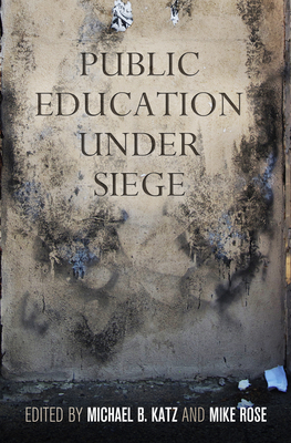 Public Education Under Siege by Michael B. Katz, Mike Rose