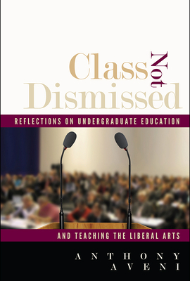 Class Not Dismissed: Reflections on Undergraduate Education and Teaching the Liberal Arts by Anthony Aveni