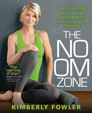 The No Om Zone: A No-Chanting, No-Granola, No-Sanskrit Practical Guide to Yoga by Kimberly Fowler