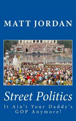 Street Politics: It Ain't Your Daddy's GOP Anymore! by Matt Jordan