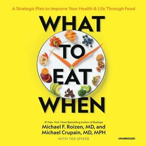 What to Eat When: A Strategic Plan to Improve Your Health and Life Through Food by Michael Crupain MD Mph, Michael F. Roizen MD