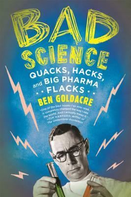 Bad Science: Quacks, Hacks, and Big Pharma Flacks by Ben Goldacre