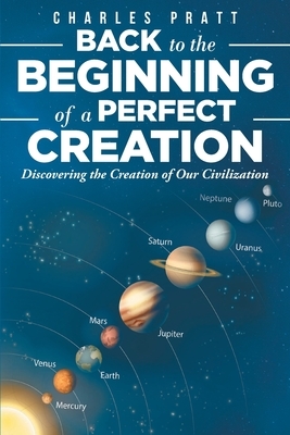 Back to the Beginning of a Perfect Creation: Discovering the Creation of Our Civilization by Charles Pratt