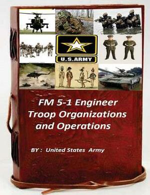 FM 5-1 Engineer Troop Organizations and Operations by United States Army