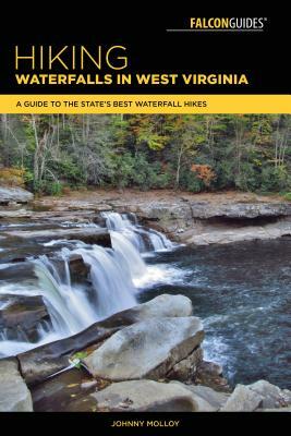 Hiking Waterfalls in West Virginia: A Guide to the State's Best Waterfall Hikes by Johnny Molloy