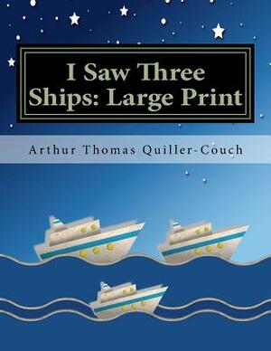 I Saw Three Ships: Large Print by Arthur Thomas Quiller-Couch