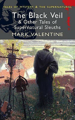 The Black Veil & Other Tales of Supernatural Sleuths by John Cooling, L.T. Meade, Allen Upward, A.F. Kidd, Hesketh Hesketh-Prichard, Mark Valentine, Robert Eustace, David Stuart Davies, C.P. Langeveld, L. Adams Beck, Arthur Machen, William Hope Hodgson, Rosalie Parker, Kate Prichard, R.B. Russell, Donald Campbell, Vernon Knowles, Robert Barr