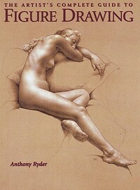 The Artist's Complete Guide to Figure Drawing: A Contemporary Master Reveals the Secrets of Drawing the Human Form by Anthony Ryder