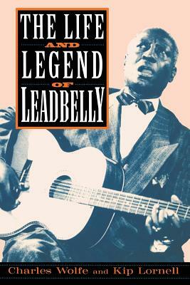 The Life and Legend of Leadbelly by Charles K. Wolfe, Wolfe/Lornell, Kip Lornell