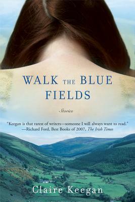 Walk the Blue Fields by Claire Keegan