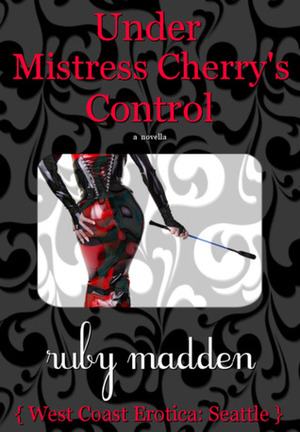 Under Mistress Cherry's Control #1 (West Coast Erotica 4) by Ruby Madden