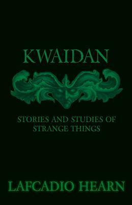 Kwaidan - Stories and Studies of Strange Things by Lafcadio Hearn