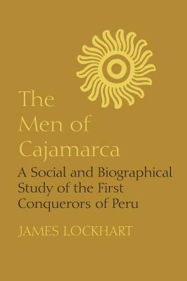 The Men of Cajamarca: A Social and Biographical Study of the First Conquerors of Peru by James Lockhart