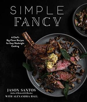 Simple Fancy: A Chef's Big-Flavor Recipes for Easy Weeknight Cooking by Jason Santos