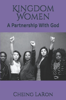 Kingdom Women: A Partnership With God by Cheing Laron