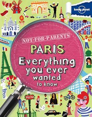 Lonely Planet Not for Parents Paris: Everything You Ever Wanted to Know by Klay Lamprell, Klay Lamprell