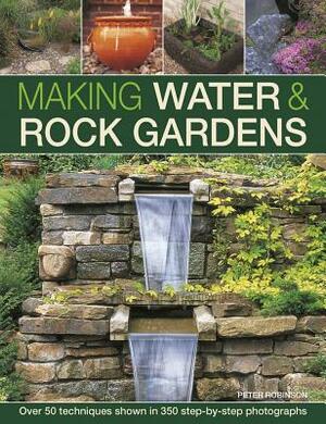 Making Water & Rock Gardens: Over 50 Techniques Shown in 350 Step-By-Step Photographs by Peter Robinson