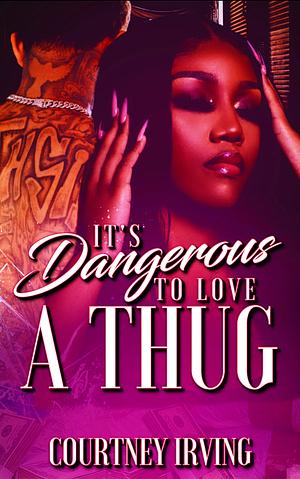 It's Dangerous to Love a Thug by Courtney Irving