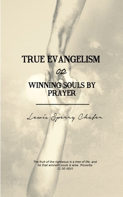 True Evangelism: or Winning Souls by Prayer by Lewis Sperry Chafer