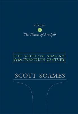 Philosophical Analysis in the Twentieth Century, Volume 1: The Dawn of Analysis by Scott Soames
