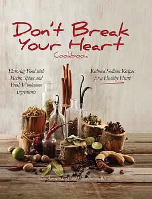 Don't Break Your Heart Cookbook: Reduced Sodium Recipes for a Healthy Heart - Flavoring Food with Herbs, Spices, and Fresh Wholesome Ingredients by Shara Aaron, Monica Bearden, RD, RD, MS, LD