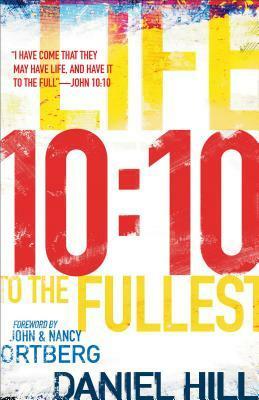 10:10: Life to the Fullest by Nancy Ortberg, John Ortberg, Daniel Hill