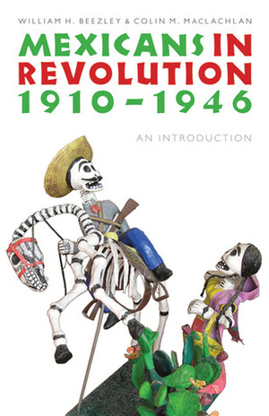 Mexicans in Revolution, 1910-1946: An Introduction by Colin M. MacLachlan, William H. Beezley
