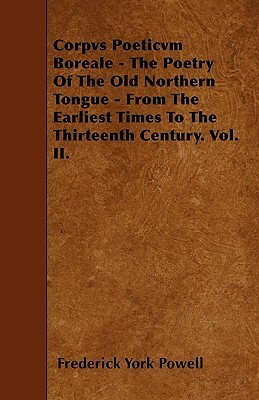 Corpvs Poeticvm Boreale - The Poetry Of The Old Northern Tongue - From The Earliest Times To The Thirteenth Century. Vol. II. by Frederick York Powell