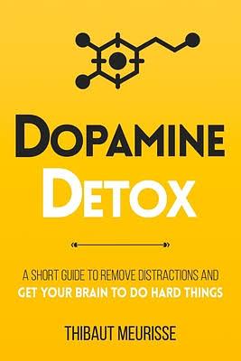 Dopamine Detox : A Short Guide to Remove Distractions and Get Your Brain to Do Hard Things by Thibaut Meurisse, Thibaut Meurisse, Kerry J Donovan