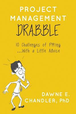 Project Management DRABBLE: 10 Challenges of PM'ing and a little Advice by Dawne E. Chandler Phd