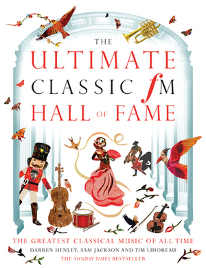 The Ultimate Classic FM Hall of Fame: The Greatest Classical Music of All Time by Tim Lihoreau, Darren Henley, Sam Jackson