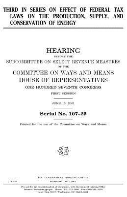 Third in series on effect of federal tax laws on the production, supply, and conservation of energy by United States Congress, Committee On Ways and Means, United States House of Representatives