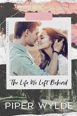 The Life We Left Behind: A Second Chance, Small Town Romance by Piper Wylde