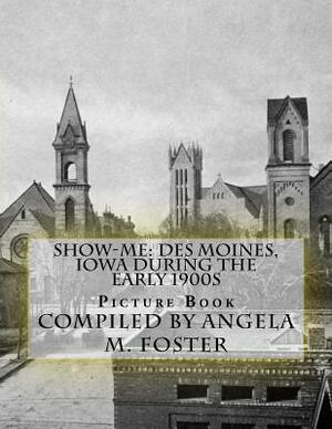 Show-Me: Des Moines, Iowa During The Early 1900s (Picture Book) by Angela M. Foster