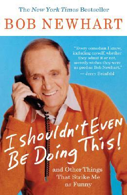 I Shouldn't Even Be Doing This!: And Other Things That Strike Me as Funny by Bob Newhart