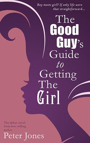 The Good Guy's Guide To Getting The Girl by Peter Jones, Peter Jones