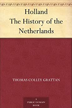 Holland The History of the Netherlands by Thomas Colley Grattan