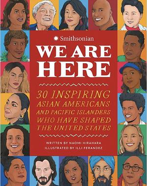 We Are Here: 30 Inspiring Asian Americans and Pacific Islanders Who Have Shaped the United States by Naomi Hirahara, Smithsonian Institution