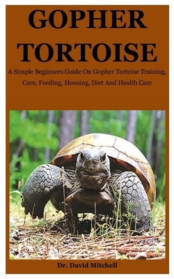 Gopher Tortoise: A Simple Beginners Guide On Gopher Tortoise Training, Care, Feeding, Housing, Diet And Health Care by David Mitchell