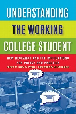 Understanding The Working College Student: New Research And Its Implications For Policy And Practice by Laura W. Perna, Glenn DuBois