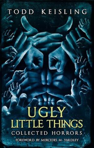 Ugly Little Things: Collected Horrors by Mercedes M. Yardley, Todd Keisling, Luke Spooner