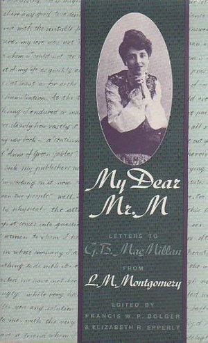 My Dear Mr. M: Letters to G.B. MacMillan from L.M. Montgomery by L.M. Montgomery, L.M. Montgomery, Francis W.P. Bolger, Elizabeth Rollins Epperly