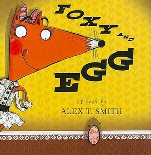Foxy and Egg by Alex T. Smith