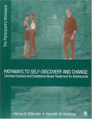 Pathways to Self-Discovery and Change: Criminal Conduct and Substance Abuse Treatment for Adolescents by Harvey B. Milkman, Kenneth W. Wanberg