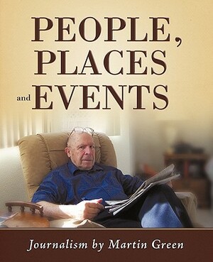 People, Places and Events: Journalism by Martin Green by Martin Green