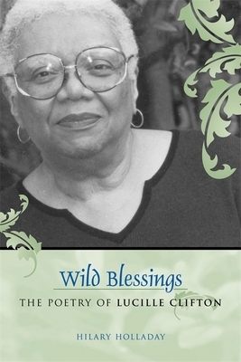 Wild Blessings: The Poetry of Lucille Clifton by Hilary Holladay