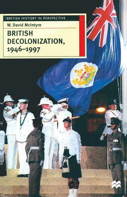 British Decolonization, 1946-1997: When, Why and How Did the British Empire Fall? by David McIntyre