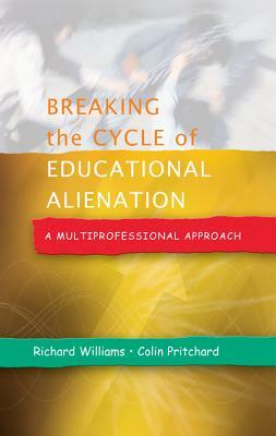 Breaking the Cycle of Educational Alienation: A Multiprofessional Approach by Richard Williams, Colin Pritchard